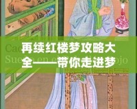 再續(xù)紅樓夢(mèng)攻略大全——帶你走進(jìn)夢(mèng)幻紅樓的深層世界