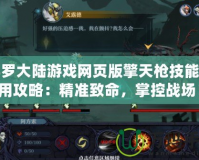斗羅大陸游戲網(wǎng)頁版擎天槍技能使用攻略：精準(zhǔn)致命，掌控戰(zhàn)場(chǎng)！