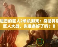 《進(jìn)擊的巨人2單機(jī)游戲：身臨其境的巨人大戰(zhàn)，你準(zhǔn)備好了嗎？》