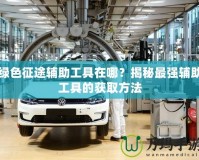綠色征途輔助工具在哪？揭秘最強輔助工具的獲取方法