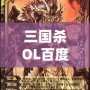 三國(guó)殺OL百度百科：全新體驗(yàn)，指尖上的智慧對(duì)決