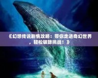 《幻想傳說劇情攻略：帶你走進(jìn)奇幻世界，輕松破除挑戰(zhàn)！》