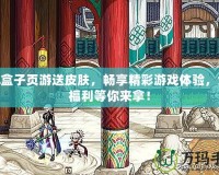 LOL盒子頁(yè)游送皮膚，暢享精彩游戲體驗(yàn)，免費(fèi)福利等你來(lái)拿！