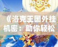 《洛克王國外掛機(jī)密：助你輕松提升實(shí)力，暢享游戲樂趣》