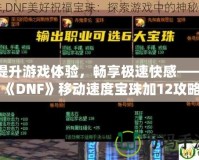 提升游戲體驗(yàn)，暢享極速快感——《DNF》移動(dòng)速度寶珠加12攻略