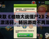 如何獲取《植物大戰(zhàn)僵尸2》2021年7月激活碼，暢玩游戲不再是夢！