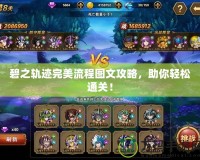 碧之軌跡完美流程圖文攻略，助你輕松通關！