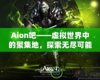 Aion吧——虛擬世界中的聚集地，探索無(wú)盡可能