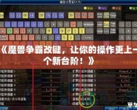 《魔獸爭(zhēng)霸改鍵，讓你的操作更上一個(gè)新臺(tái)階！》