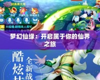 夢(mèng)幻仙緣：開啟屬于你的仙界之旅