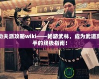 功夫派攻略wiki——暢游武林，成為武道高手的終極指南！