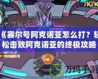 《賽爾號(hào)阿克諾亞怎么打？輕松擊敗阿克諾亞的終極攻略》