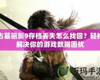 古墓麗影9存檔丟失怎么找回？輕松解決你的游戲數(shù)據(jù)困擾