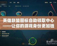 英雄聯(lián)盟圖標(biāo)自助領(lǐng)取中心——讓你的游戲身份更加獨(dú)特！