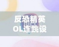 反恐精英OL連跳設(shè)置攻略，助你成為連跳大師！