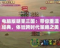電腦版胡萊三國：帶你重溫經(jīng)典，體驗跨時代策略之美