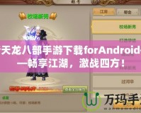 新天龍八部手游下載forAndroid——暢享江湖，激戰(zhàn)四方！