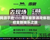 360網(wǎng)游平臺——盡享極致游戲體驗，開啟全新娛樂之旅