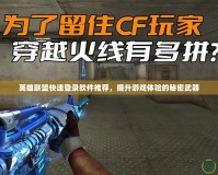 英雄聯(lián)盟快速登錄軟件推薦，提升游戲體驗(yàn)的秘密武器