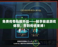 免費(fèi)傳奇私服外掛——暢享極速游戲體驗(yàn)，告別傳統(tǒng)束縛！