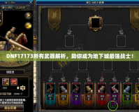 DNF17173所有武器解析，助你成為地下城最強戰(zhàn)士！
