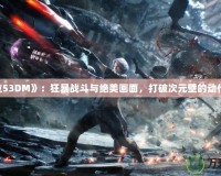《鬼泣53DM》：狂暴戰(zhàn)斗與絕美畫面，打破次元壁的動(dòng)作體驗(yàn)！