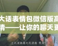 大話表情包微信版高清——讓你的聊天更加生動有趣！