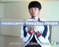 PDD為什么在FPX？他帶給這支戰(zhàn)隊(duì)的背后故事