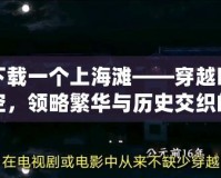 下載一個(gè)上海灘——穿越時(shí)空，領(lǐng)略繁華與歷史交織的經(jīng)典之旅