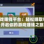 手機(jī)游戲賺錢平臺(tái)：輕松賺取零花錢，開啟你的游戲賺錢之旅