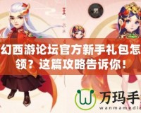 夢幻西游論壇官方新手禮包怎么領(lǐng)？這篇攻略告訴你！