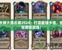 卡牌大師出裝2024：打造最強卡組，統(tǒng)治游戲戰(zhàn)場！