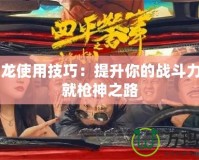 CF屠龍使用技巧：提升你的戰(zhàn)斗力，成就槍神之路