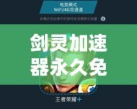 劍靈加速器永久免費版下載——暢享流暢游戲體驗，告別卡頓煩惱