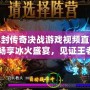 冰封傳奇決戰(zhàn)游戲視頻直播：暢享冰火盛宴，見證王者榮耀