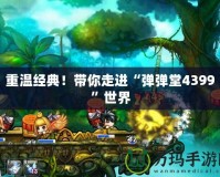 重溫經(jīng)典！帶你走進“彈彈堂4399”世界