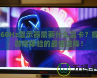 2k60Hz顯示器需要什么顯卡？提升游戲體驗的最佳選擇！