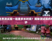 魔獸世界測試服一般要多長時間？揭秘測試服的神秘面紗