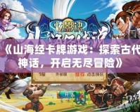 《山海經(jīng)卡牌游戲：探索古代神話，開啟無盡冒險》