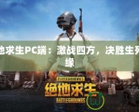絕地求生PC端：激戰(zhàn)四方，決勝生死邊緣