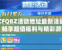 CFQBZ活動(dòng)地址最新活動(dòng)，暢享超值福利與精彩游戲體驗(yàn)