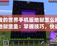 我的世界手機(jī)版地獄怎么找地獄堡壘：掌握技巧，快速找到地獄堡壘的秘密