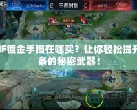 DNF鍍金手鐲在哪買？讓你輕松提升裝備的秘密武器！