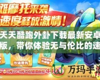 天天酷跑外卦下載最新安卓版，帶你體驗(yàn)無與倫比的速度與激情！