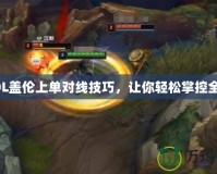 LOL蓋倫上單對線技巧，讓你輕松掌控全場