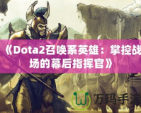 《Dota2召喚系英雄：掌控戰(zhàn)場(chǎng)的幕后指揮官》