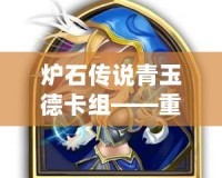 爐石傳說青玉德卡組——重回德魯伊的輝煌，體驗自然與魔法的結合