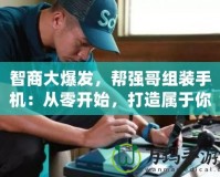 智商大爆發(fā)，幫強(qiáng)哥組裝手機(jī)：從零開(kāi)始，打造屬于你的專屬手機(jī)