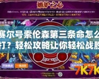 賽爾號索倫森第三條命怎么打？輕松攻略讓你輕松戰(zhàn)勝強敵！