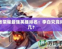 王者榮耀最強英雄排名：李白究竟排第幾？